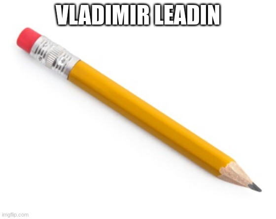 Pencil | VLADIMIR LEADIN | image tagged in pencil | made w/ Imgflip meme maker