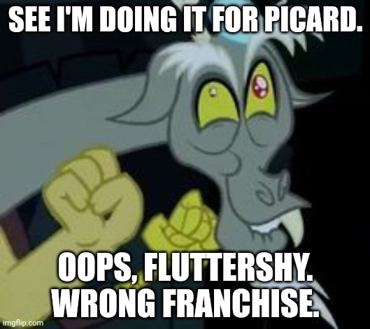 Star Trek: My Little Pony - Discord / Q Crossover | SEE I'M DOING IT FOR PICARD. OOPS, FLUTTERSHY. WRONG FRANCHISE. | image tagged in discord i am doing this for fluttershy | made w/ Imgflip meme maker