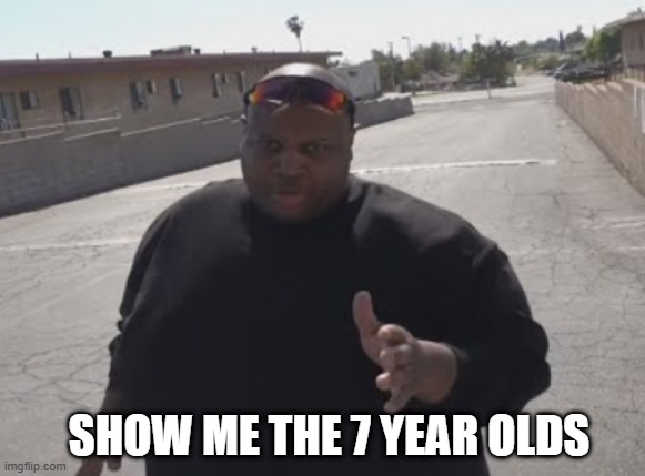 EDP445 | SHOW ME THE 7 YEAR OLDS | image tagged in edp445 | made w/ Imgflip meme maker