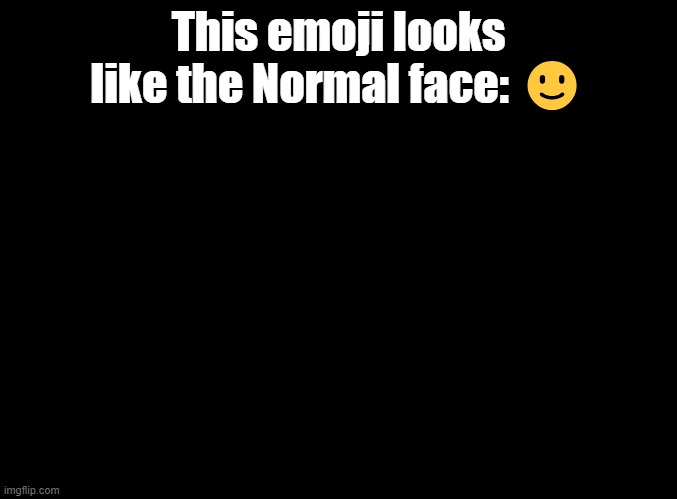 FIRE IN THE HOLE | This emoji looks like the Normal face: 🙂 | image tagged in blank black,geometry dash,fire in the hole,lobotomy,normal face,why do tags even exist | made w/ Imgflip meme maker