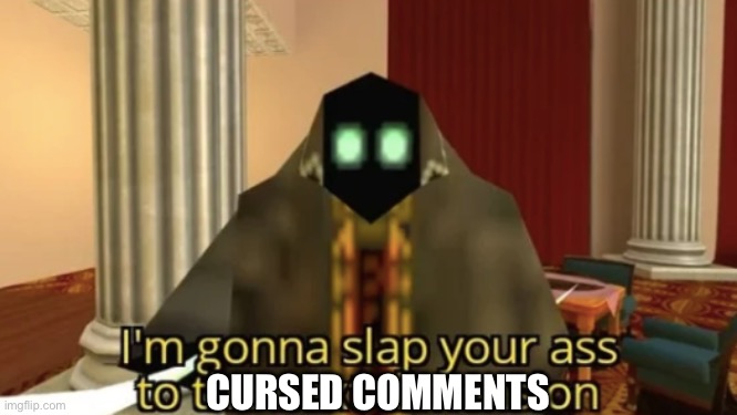 I'm gonna slap your ass to the next dimension | CURSED COMMENTS | image tagged in i'm gonna slap your ass to the next dimension | made w/ Imgflip meme maker