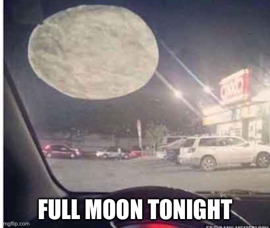 Full moon | FULL MOON TONIGHT | image tagged in full moon,moon,mexican | made w/ Imgflip meme maker