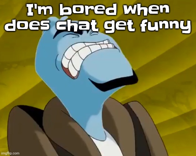 Guh | I'm bored when does chat get funny | image tagged in n u t | made w/ Imgflip meme maker