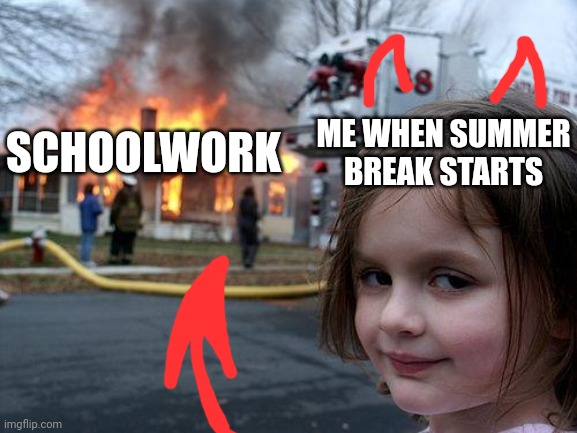 #Most Relatable Feeling Ever | ME WHEN SUMMER BREAK STARTS; SCHOOLWORK | image tagged in memes,disaster girl | made w/ Imgflip meme maker