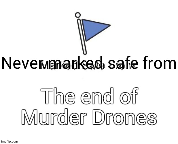 Marked Safe From Meme | Never marked safe from The end of Murder Drones | image tagged in memes,marked safe from | made w/ Imgflip meme maker