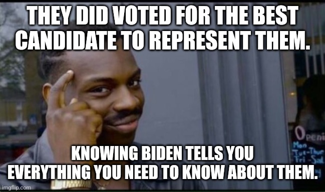 Thinking Black Man | THEY DID VOTED FOR THE BEST CANDIDATE TO REPRESENT THEM. KNOWING BIDEN TELLS YOU EVERYTHING YOU NEED TO KNOW ABOUT THEM. | image tagged in thinking black man | made w/ Imgflip meme maker