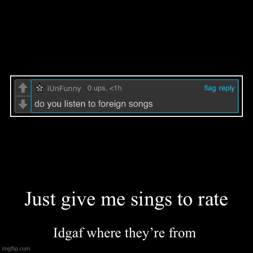 Just give me sings to rate | Idgaf where they’re from | image tagged in funny,demotivationals | made w/ Imgflip demotivational maker