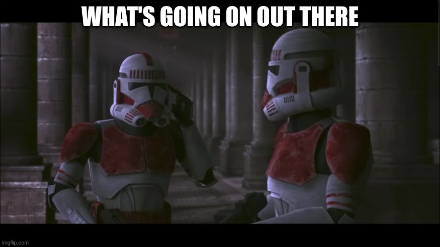 coruscant guard | WHAT'S GOING ON OUT THERE | image tagged in coruscant guard | made w/ Imgflip meme maker
