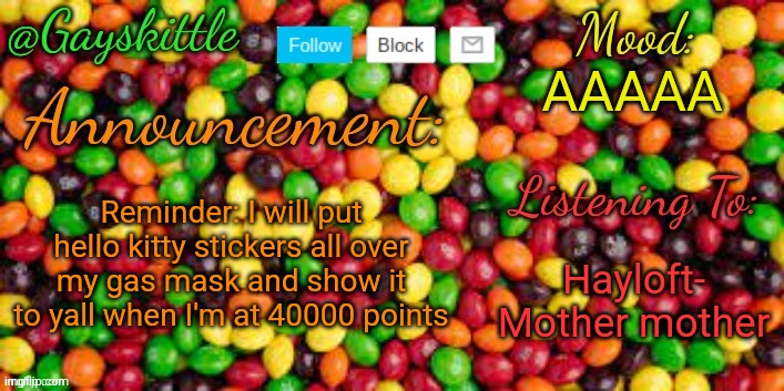 40,000 y'all | AAAAA; Reminder: I will put hello kitty stickers all over my gas mask and show it to yall when I'm at 40000 points; Hayloft- Mother mother | image tagged in gayskittle announcement temp by henryomg01 | made w/ Imgflip meme maker