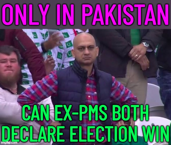 Only in Pakistan, can ex-PMs both declare election win | ONLY IN PAKISTAN; CAN EX-PMS BOTH DECLARE ELECTION WIN | image tagged in disappointed man,pakistan,angry pakistani fan,election,elections,dictator | made w/ Imgflip meme maker