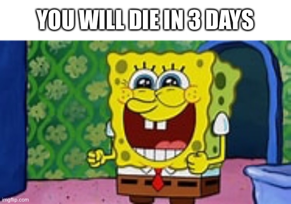 Spongebob Happy | YOU WILL DIE IN 3 DAYS | image tagged in spongebob happy | made w/ Imgflip meme maker