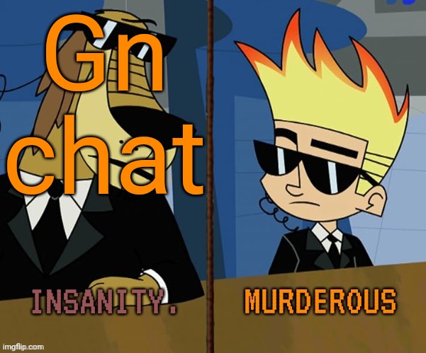 Insanity and murderous | Gn chat | image tagged in insanity and murderous | made w/ Imgflip meme maker