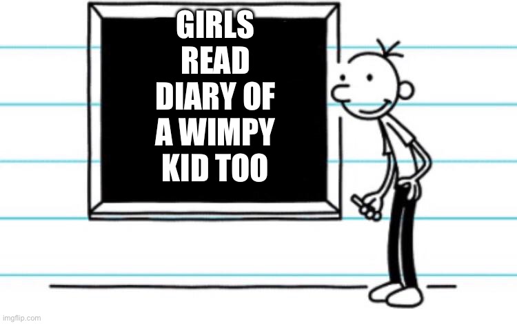 diary of a wimpy kid | GIRLS READ DIARY OF A WIMPY KID TOO | image tagged in diary of a wimpy kid | made w/ Imgflip meme maker