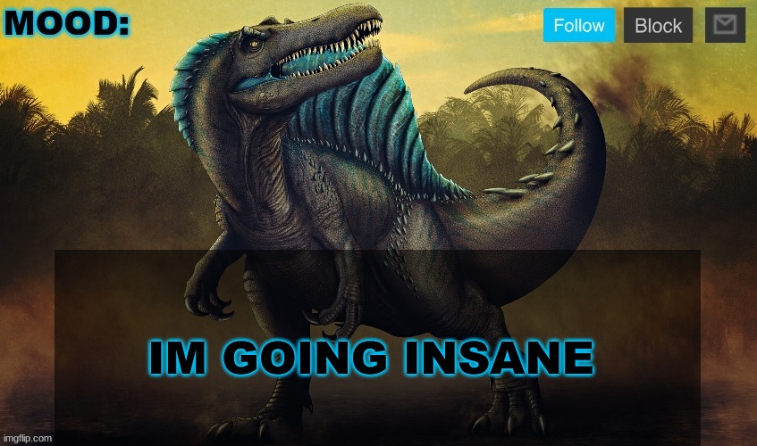 JPSpinoSaurus template 2024 v2 | IM GOING INSANE | image tagged in jpspinosaurus template 2024 v2 | made w/ Imgflip meme maker