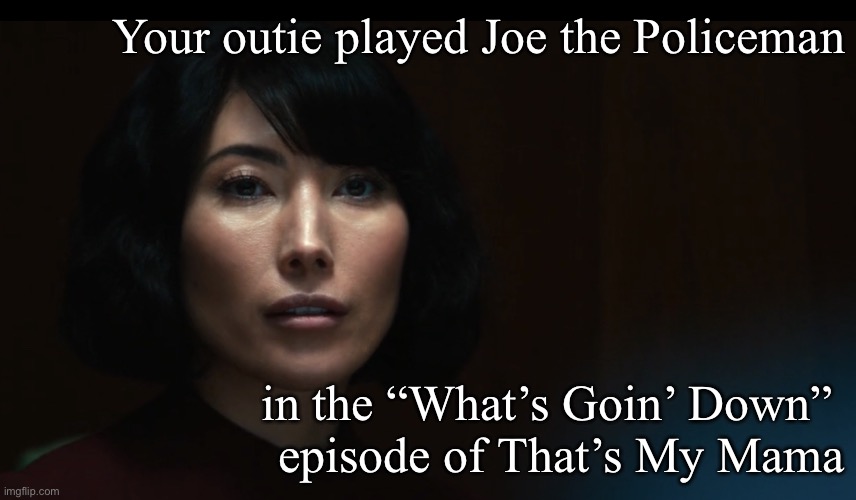 Severance Outie Affirmation | Your outie played Joe the Policeman; in the “What’s Goin’ Down” 
episode of That’s My Mama | image tagged in severance outie affirmation | made w/ Imgflip meme maker