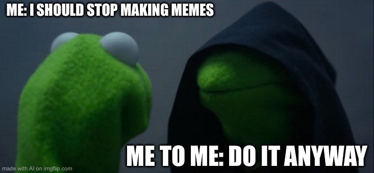 Evil Kermit | ME: I SHOULD STOP MAKING MEMES; ME TO ME: DO IT ANYWAY | image tagged in memes,evil kermit | made w/ Imgflip meme maker