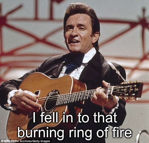 Johnny Cash | I fell in to that burning ring of fire | image tagged in johnny cash | made w/ Imgflip meme maker