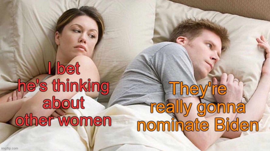 I Bet He's Thinking About Other Women Meme | I bet he's thinking about other women They're really gonna nominate Biden | image tagged in memes,i bet he's thinking about other women | made w/ Imgflip meme maker