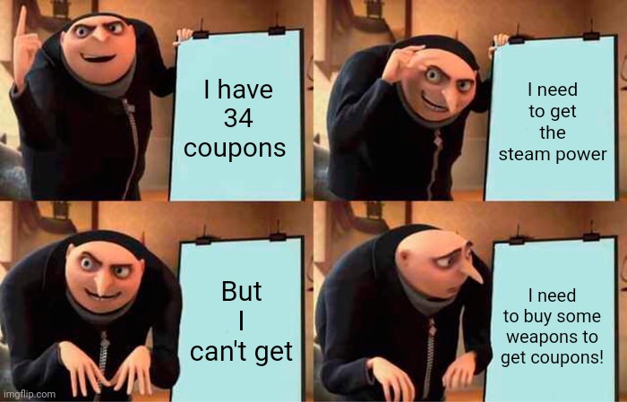 I tried.. | I have 34 coupons; I need to get the steam power; But I can't get; I need to buy some weapons to get coupons! | image tagged in memes,gru's plan,pixel gun 3d,minecraft,why are you reading this | made w/ Imgflip meme maker