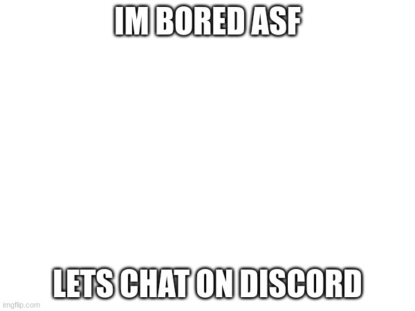 IM BORED ASF; LETS CHAT ON DISCORD | made w/ Imgflip meme maker