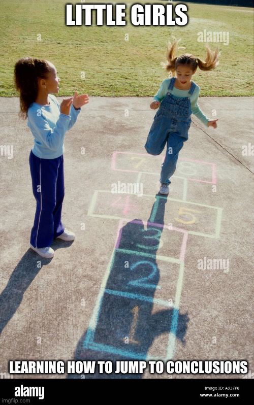 Jumping | LITTLE GIRLS; LEARNING HOW TO JUMP TO CONCLUSIONS | image tagged in jumping,hop scotch,learning,little girl | made w/ Imgflip meme maker