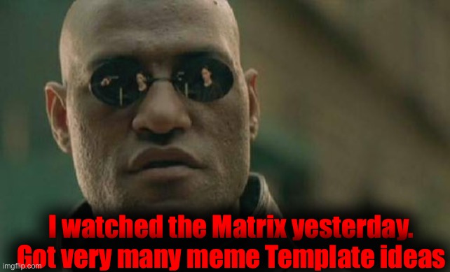 Matrix Morpheus Meme | I watched the Matrix yesterday. Got very many meme Template ideas | image tagged in memes,matrix morpheus | made w/ Imgflip meme maker
