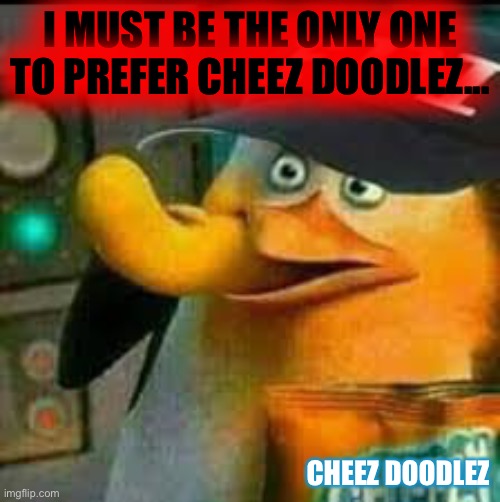 Give context... | I MUST BE THE ONLY ONE TO PREFER CHEEZ DOODLEZ... CHEEZ DOODLEZ | image tagged in fbi skipper eating chips | made w/ Imgflip meme maker