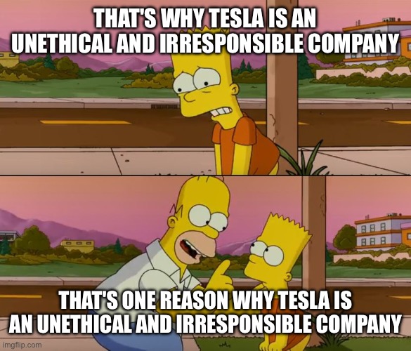 Simpsons so far | THAT'S WHY TESLA IS AN UNETHICAL AND IRRESPONSIBLE COMPANY; THAT'S ONE REASON WHY TESLA IS AN UNETHICAL AND IRRESPONSIBLE COMPANY | image tagged in simpsons so far | made w/ Imgflip meme maker