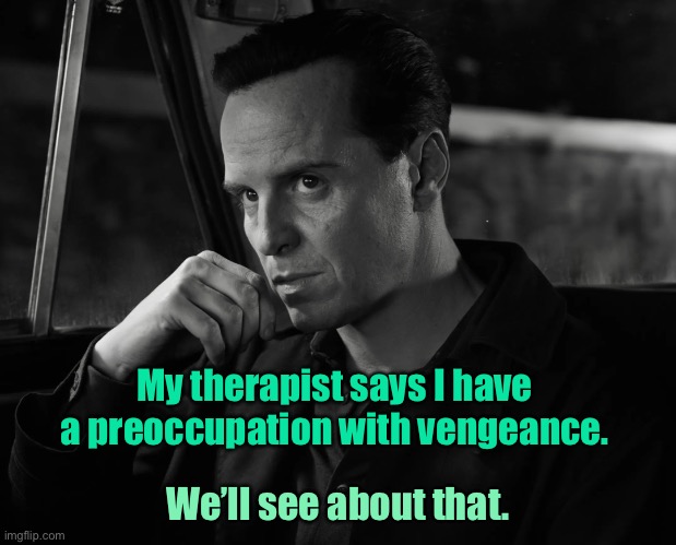 Vengeance | My therapist says I have a preoccupation with vengeance. We’ll see about that. | image tagged in thinking man,therapist,pre occupation,vengeance,dark humour | made w/ Imgflip meme maker