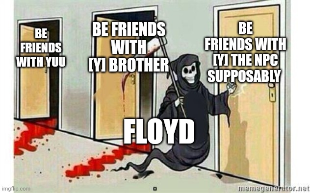 Grim Reaper Knocking Door | BE FRIENDS WITH [Y] THE NPC SUPPOSABLY; BE FRIENDS WITH [Y] BROTHER; BE FRIENDS WITH YUU; FLOYD | image tagged in grim reaper knocking door | made w/ Imgflip meme maker