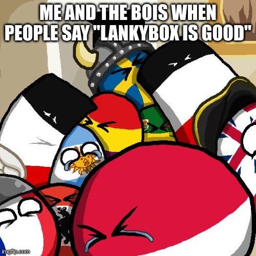 Laughing Countryballs | ME AND THE BOIS WHEN PEOPLE SAY "LANKYBOX IS GOOD" | image tagged in laughing countryballs | made w/ Imgflip meme maker