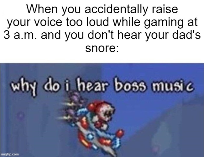 Secret boss | When you accidentally raise
your voice too loud while gaming at
3 a.m. and you don't hear your dad's
snore: | image tagged in why do i hear boss music,3 am,dad | made w/ Imgflip meme maker