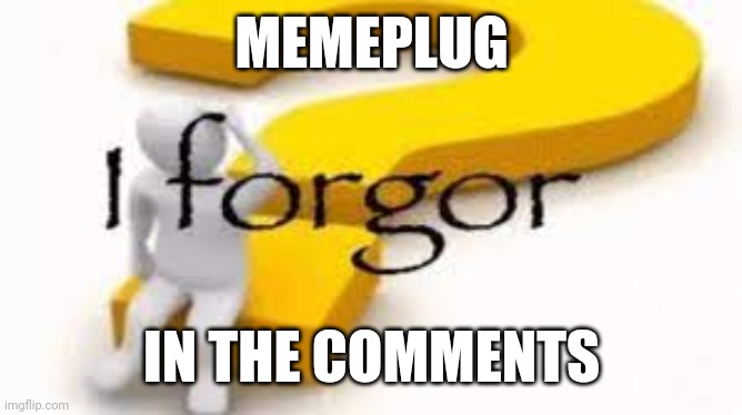 I forgor | MEMEPLUG; IN THE COMMENTS | image tagged in i forgor | made w/ Imgflip meme maker