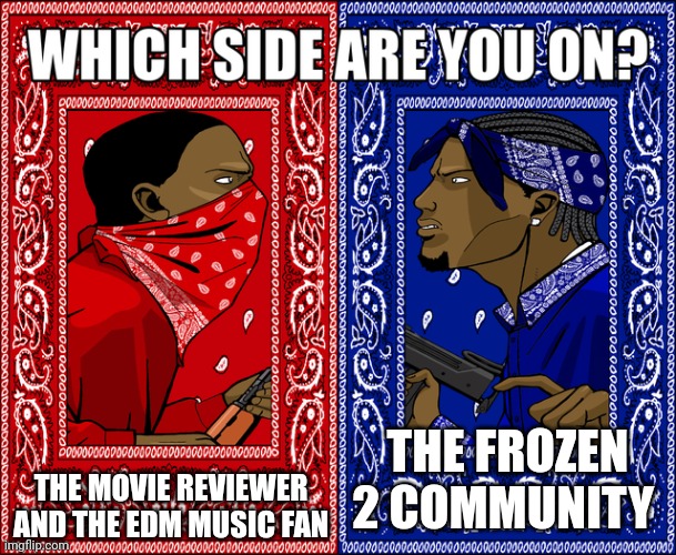 Here comes the side lil dawg ??? | THE MOVIE REVIEWER AND THE EDM MUSIC FAN; THE FROZEN 2 COMMUNITY | image tagged in which side are you on,movie review,movie fan,edm,meme,frozen 2 community | made w/ Imgflip meme maker