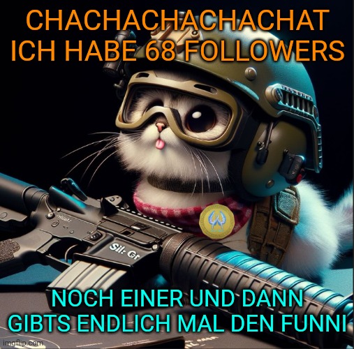 CHACHACHACHACHAT ICH HABE 68 FOLLOWERS; NOCH EINER UND DANN GIBTS ENDLICH MAL DEN FUNNI | image tagged in ai generated silly critter but better | made w/ Imgflip meme maker