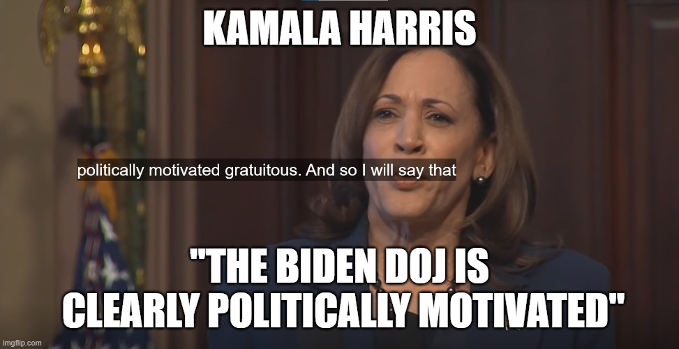 Her Own Words | KAMALA HARRIS; "THE BIDEN DOJ IS
 CLEARLY POLITICALLY MOTIVATED" | image tagged in kamala harris,spin,vice president,dementia,joe biden,biden | made w/ Imgflip meme maker