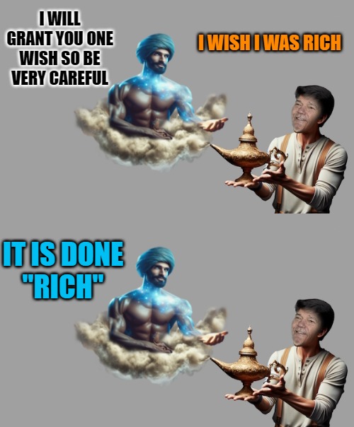 one wish only | I WISH I WAS RICH; I WILL GRANT YOU ONE WISH SO BE VERY CAREFUL; IT IS DONE
"RICH" | image tagged in genie,kewlew | made w/ Imgflip meme maker