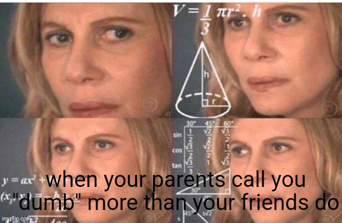 umm...? | when your parents call you "dumb" more than your friends do | image tagged in math lady/confused lady | made w/ Imgflip meme maker