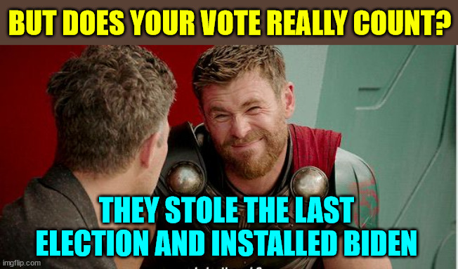 Thor is he though | BUT DOES YOUR VOTE REALLY COUNT? THEY STOLE THE LAST ELECTION AND INSTALLED BIDEN | image tagged in thor is he though | made w/ Imgflip meme maker
