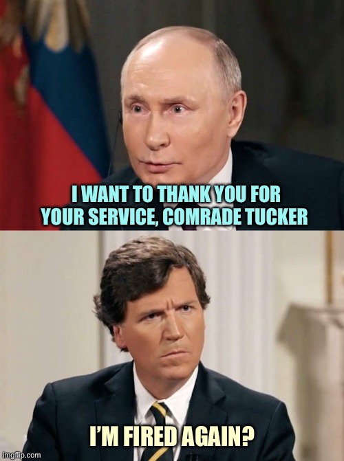 Tucker Doesn't Understand | I WANT TO THANK YOU FOR YOUR SERVICE, COMRADE TUCKER; I’M FIRED AGAIN? | image tagged in tucker doesn't understand,memes,tucker carlson | made w/ Imgflip meme maker