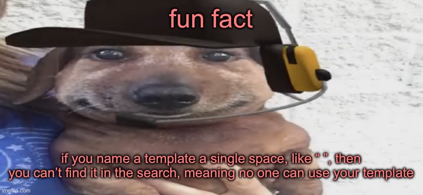 only downside is if you upload so many templates that you can’t find it in your templates thing anymore | fun fact; if you name a template a single space, like “ ”, then you can’t find it in the search, meaning no one can use your template | image tagged in chucklenuts | made w/ Imgflip meme maker