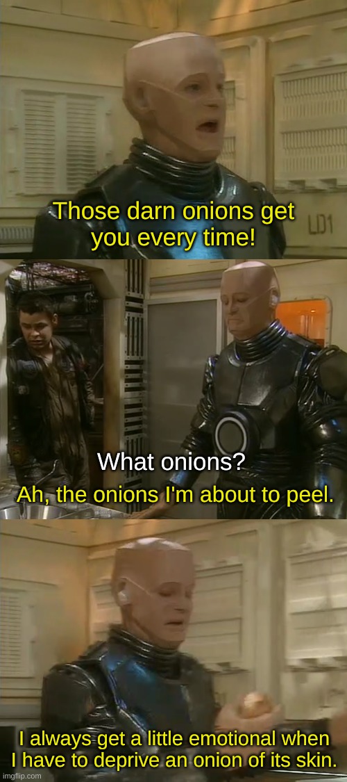 Red Dwarf - Those Darn Onions | Those darn onions get
you every time! What onions? Ah, the onions I'm about to peel. I always get a little emotional when I have to deprive an onion of its skin. | image tagged in red dwarf,onions,crying | made w/ Imgflip meme maker