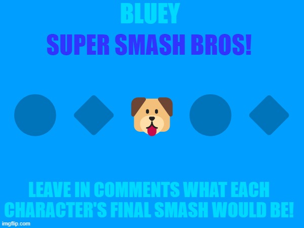 Bluey x Super smash bros | SUPER SMASH BROS! BLUEY; 🔵🔷🐶🔵🔷; LEAVE IN COMMENTS WHAT EACH CHARACTER'S FINAL SMASH WOULD BE! | image tagged in bluey,super smash bros,funny,lol so funny,funny meme,haha | made w/ Imgflip meme maker