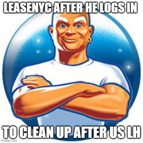 Mr clean | LEASENYC AFTER HE LOGS IN; TO CLEAN UP AFTER US LH | image tagged in mr clean | made w/ Imgflip meme maker