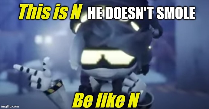 Be like n | HE DOESN'T SMOLE | image tagged in be like n | made w/ Imgflip meme maker