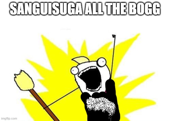 X All The Y | SANGUISUGA ALL THE BOGG | image tagged in memes,x all the y | made w/ Imgflip meme maker