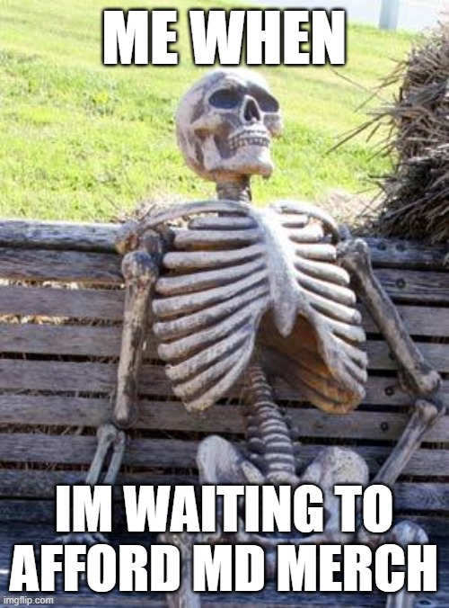 Waiting Skeleton Meme | ME WHEN IM WAITING TO AFFORD MD MERCH | image tagged in memes,waiting skeleton | made w/ Imgflip meme maker