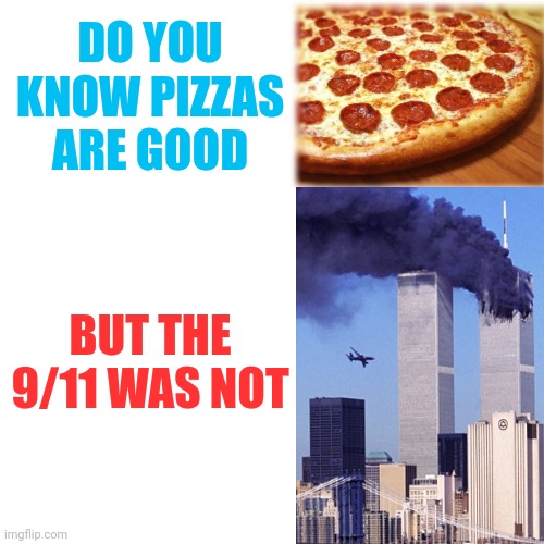 Hmmm i agree | DO YOU KNOW PIZZAS ARE GOOD; BUT THE 9/11 WAS NOT | image tagged in lol,memes,for real,9/11,front page plz,dogs | made w/ Imgflip meme maker