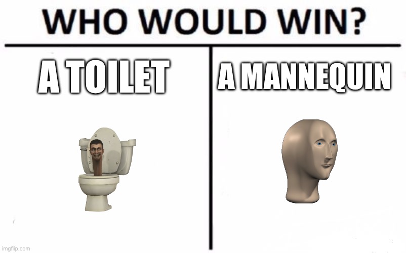 Spoiler alert: the toilet | A TOILET; A MANNEQUIN | image tagged in memes,who would win | made w/ Imgflip meme maker