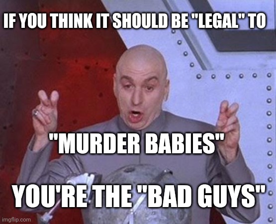 For real though. You're the baddies | IF YOU THINK IT SHOULD BE "LEGAL" TO; "MURDER BABIES"; YOU'RE THE "BAD GUYS" | image tagged in memes,dr evil laser | made w/ Imgflip meme maker